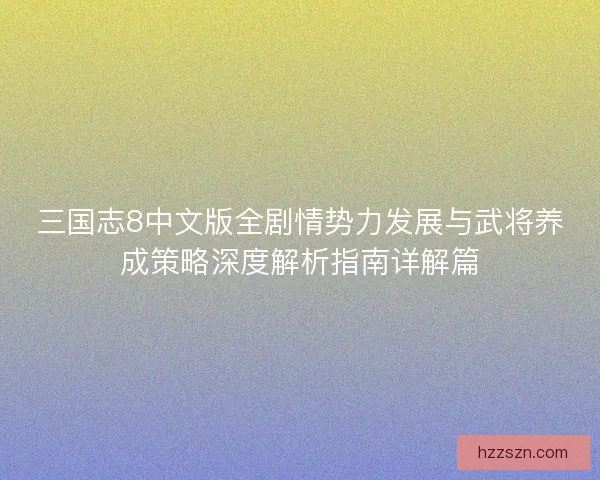 三国志8中文版全剧情势力发展与武将养成策略深度解析指南详解篇